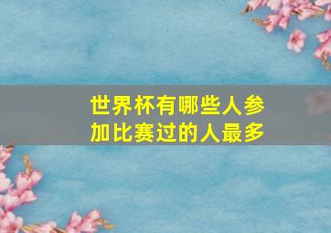 世界杯有哪些人参加比赛过的人最多