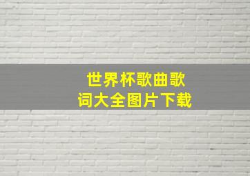 世界杯歌曲歌词大全图片下载