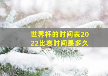 世界杯的时间表2022比赛时间是多久