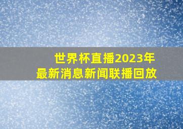 世界杯直播2023年最新消息新闻联播回放