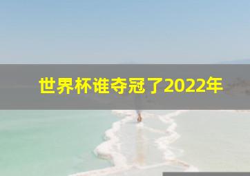 世界杯谁夺冠了2022年