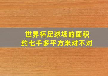 世界杯足球场的面积约七千多平方米对不对