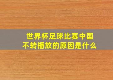 世界杯足球比赛中国不转播放的原因是什么