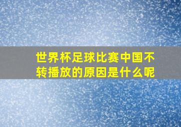 世界杯足球比赛中国不转播放的原因是什么呢