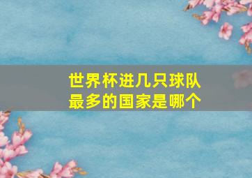 世界杯进几只球队最多的国家是哪个