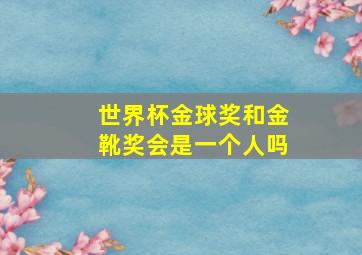 世界杯金球奖和金靴奖会是一个人吗