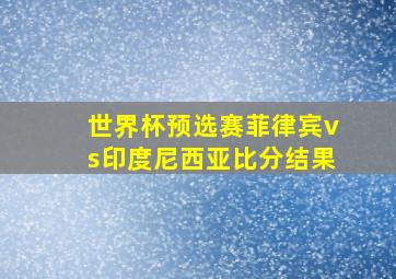 世界杯预选赛菲律宾vs印度尼西亚比分结果