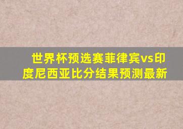 世界杯预选赛菲律宾vs印度尼西亚比分结果预测最新