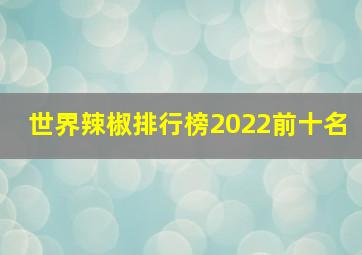 世界辣椒排行榜2022前十名