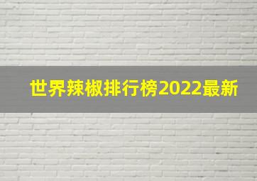 世界辣椒排行榜2022最新