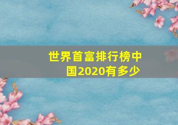 世界首富排行榜中国2020有多少