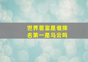 世界首富是谁排名第一是马云吗