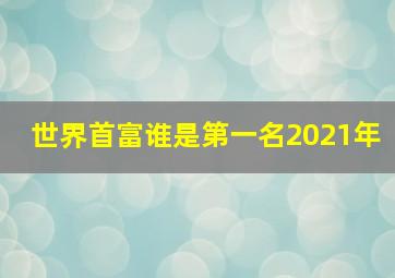 世界首富谁是第一名2021年