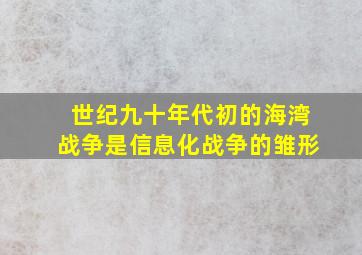 世纪九十年代初的海湾战争是信息化战争的雏形