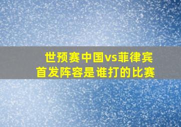 世预赛中国vs菲律宾首发阵容是谁打的比赛