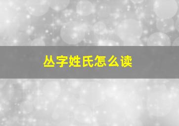 丛字姓氏怎么读