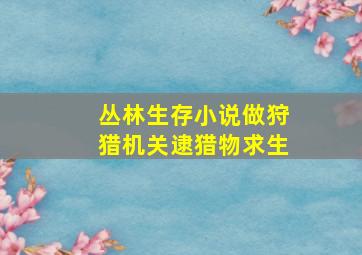 丛林生存小说做狩猎机关逮猎物求生