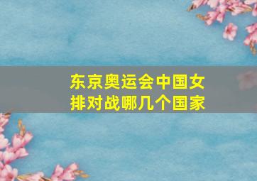 东京奥运会中国女排对战哪几个国家