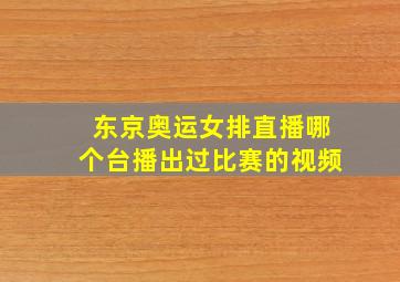 东京奥运女排直播哪个台播出过比赛的视频