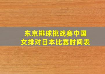 东京排球挑战赛中国女排对日本比赛时间表