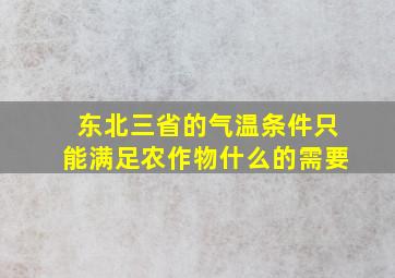 东北三省的气温条件只能满足农作物什么的需要