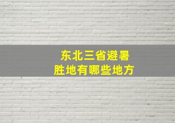 东北三省避暑胜地有哪些地方