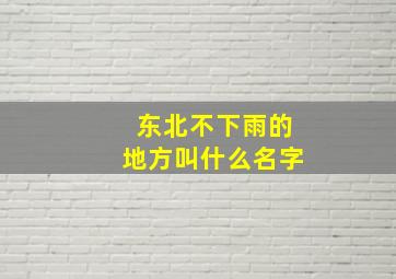 东北不下雨的地方叫什么名字