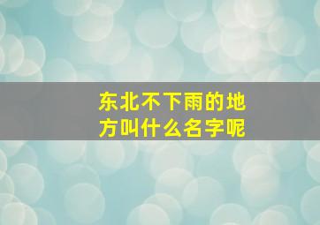 东北不下雨的地方叫什么名字呢