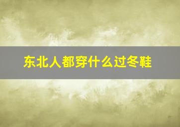 东北人都穿什么过冬鞋