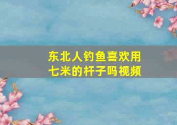 东北人钓鱼喜欢用七米的杆子吗视频