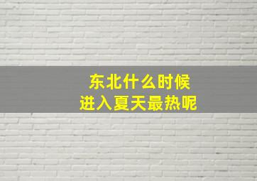 东北什么时候进入夏天最热呢