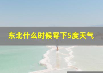 东北什么时候零下5度天气