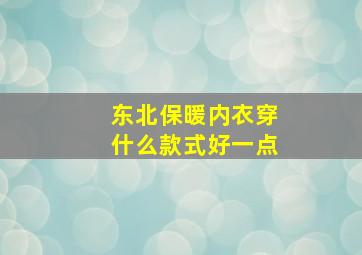 东北保暖内衣穿什么款式好一点