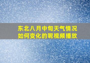 东北八月中旬天气情况如何变化的呢视频播放