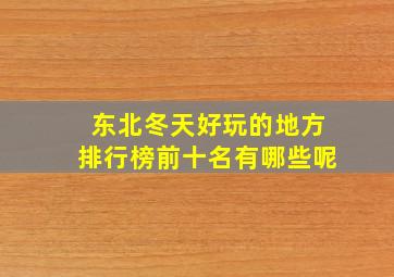 东北冬天好玩的地方排行榜前十名有哪些呢