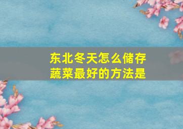 东北冬天怎么储存蔬菜最好的方法是