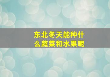 东北冬天能种什么蔬菜和水果呢