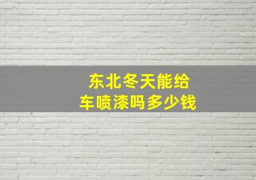 东北冬天能给车喷漆吗多少钱