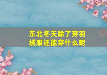 东北冬天除了穿羽绒服还能穿什么呢