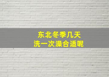 东北冬季几天洗一次澡合适呢