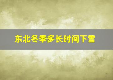 东北冬季多长时间下雪