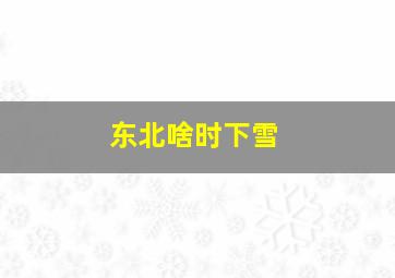 东北啥时下雪