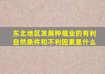 东北地区发展种植业的有利自然条件和不利因素是什么