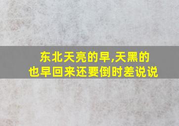 东北天亮的早,天黑的也早回来还要倒时差说说