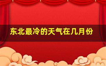 东北最冷的天气在几月份