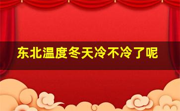 东北温度冬天冷不冷了呢