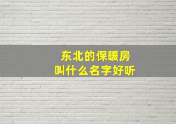 东北的保暖房叫什么名字好听