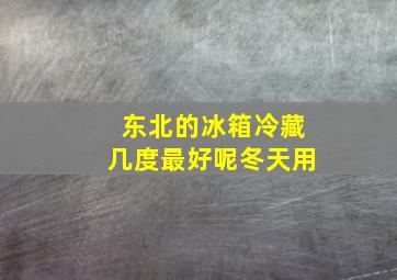 东北的冰箱冷藏几度最好呢冬天用