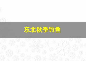 东北秋季钓鱼