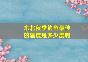 东北秋季钓鱼最佳的温度是多少度呢